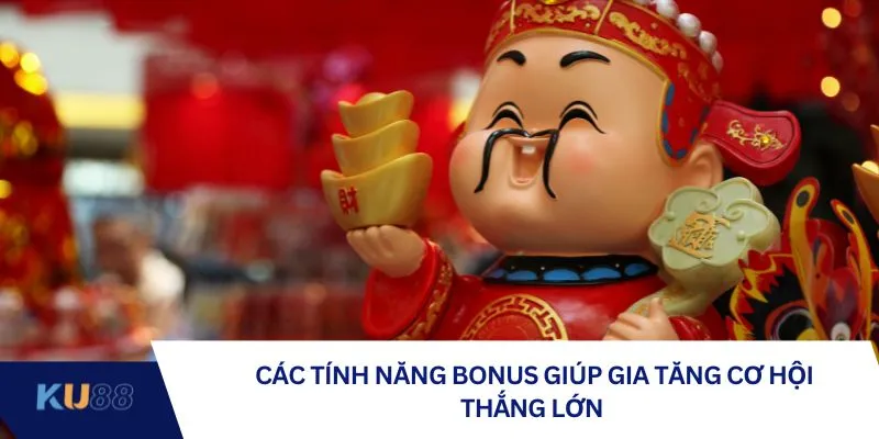 Các tính năng bonus giúp gia tăng cơ hội thắng lớn