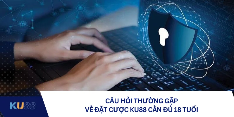 Câu hỏi thường gặp về đặt cược KU88 cần đủ 18 tuổi 
