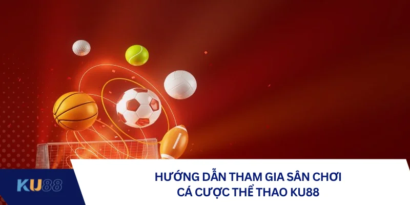Hướng dẫn tham gia sân chơi cá cược thể thao KU88