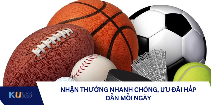 Nhận thưởng nhanh chóng, ưu đãi hấp dẫn mỗi ngày