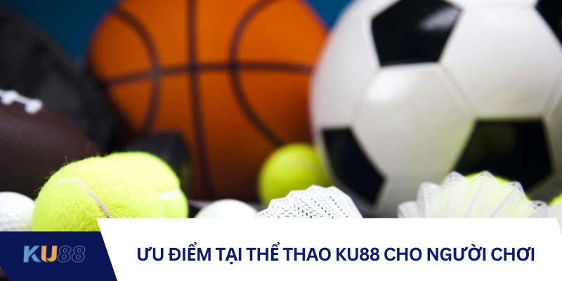 Ưu điểm tại thể thao KU88 cho người chơi